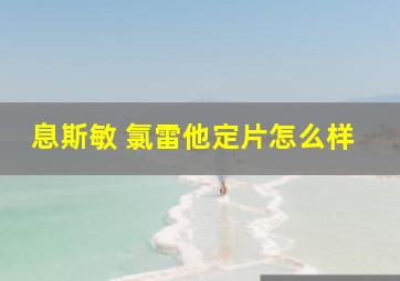 息斯敏 氯雷他定片怎么样